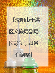 沈阳市于洪区文旅局副局长彭勃，职务有调整